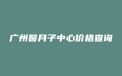 广州馨月子中心价格查询