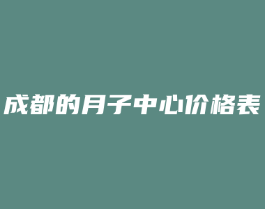 成都的月子中心价格表