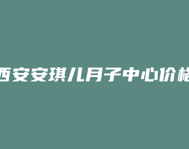 西安安琪儿月子中心价格