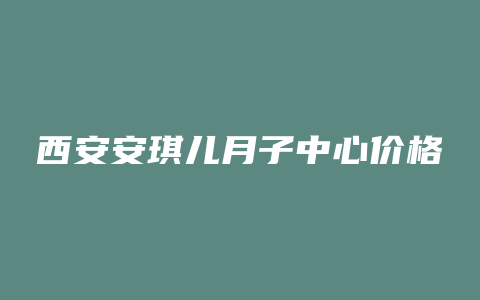 西安安琪儿月子中心价格