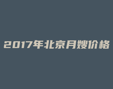 2017年北京月嫂价格