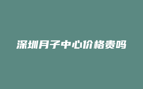 深圳月子中心价格贵吗