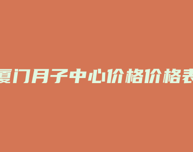 厦门月子中心价格价格表