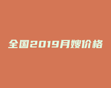 全国2019月嫂价格