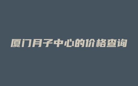 厦门月子中心的价格查询