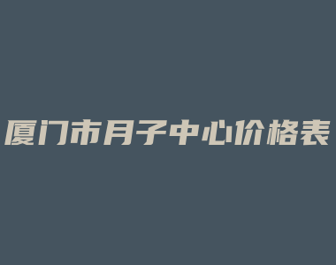 厦门市月子中心价格表