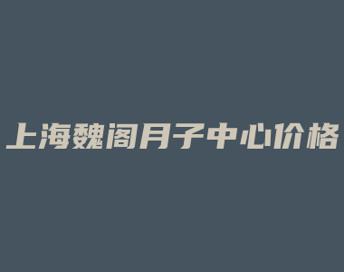 上海魏阁月子中心价格