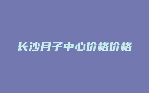 长沙月子中心价格价格