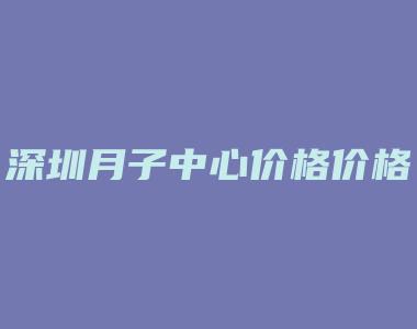 深圳月子中心价格价格