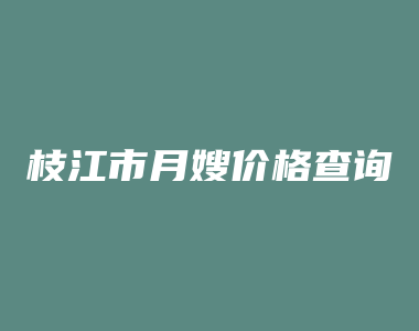 枝江市月嫂价格查询