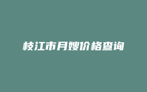 枝江市月嫂价格查询