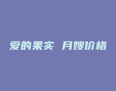 爱的果实 月嫂价格