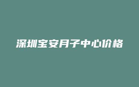 深圳宝安月子中心价格