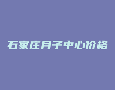 石家庄月子中心价格