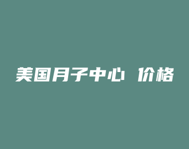 美国月子中心 价格