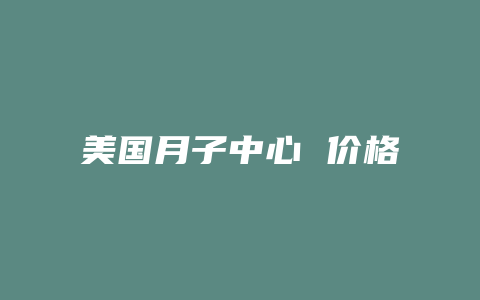 美国月子中心 价格