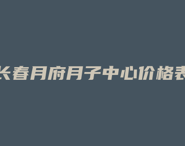 长春月府月子中心价格表