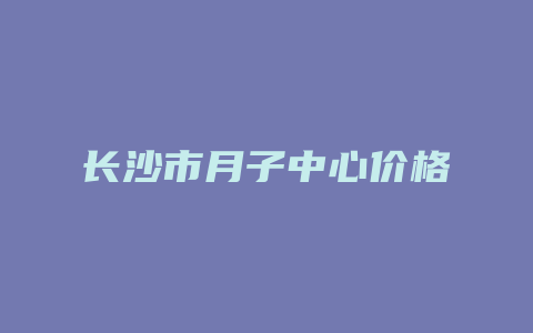 长沙市月子中心价格