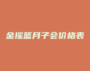 金摇篮月子会价格表