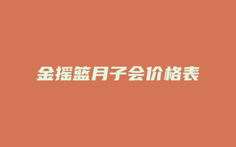 金摇篮月子会价格表