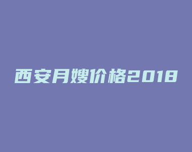 西安月嫂价格2018