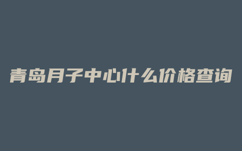 青岛月子中心什么价格查询