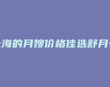 上海的月嫂价格佳选舒月母婴