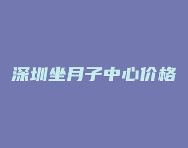 深圳坐月子中心价格